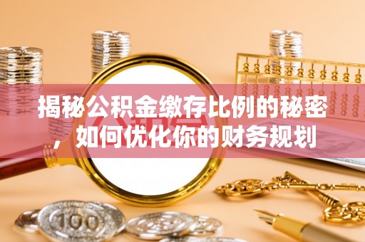 广东揭秘公积金缴存比例的秘密，如何优化你的财务规划