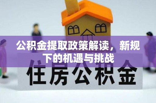 广东公积金提取政策解读，新规下的机遇与挑战