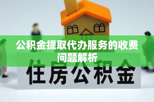 广东公积金提取代办服务的收费问题解析