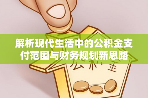 广东解析现代生活中的公积金支付范围与财务规划新思路
