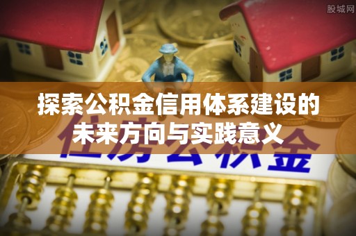 广东探索公积金信用体系建设的未来方向与实践意义