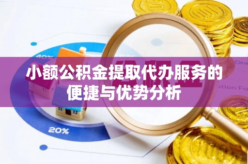 广东小额公积金提取代办服务的便捷与优势分析