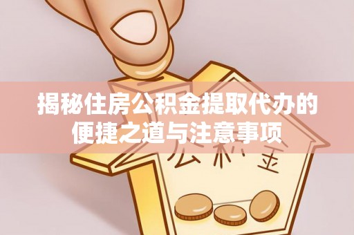 广东揭秘住房公积金提取代办的便捷之道与注意事项
