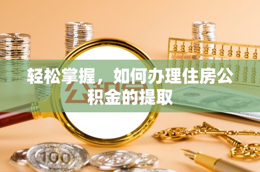 广东轻松掌握，如何办理住房公积金的提取