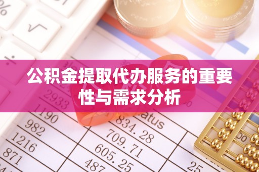 广东公积金提取代办服务的重要性与需求分析