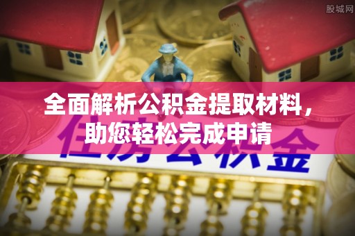 广东全面解析公积金提取材料，助您轻松完成申请