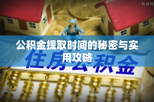 广东公积金提取时间的秘密与实用攻略