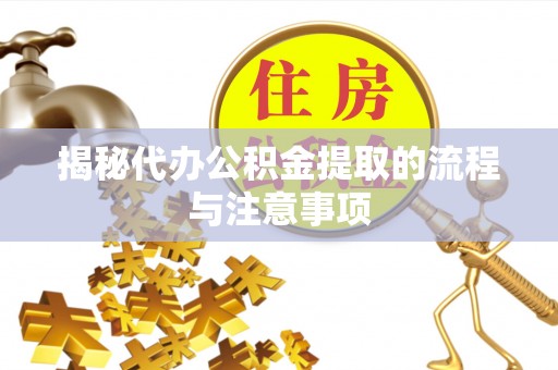 广东揭秘代办公积金提取的流程与注意事项