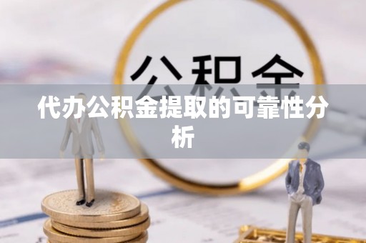 广东代办公积金提取的可靠性分析