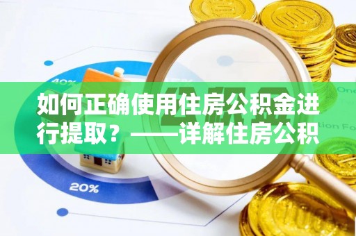 广东如何正确使用住房公积金进行提取？——详解住房公积金代办提取流程与注意事项
