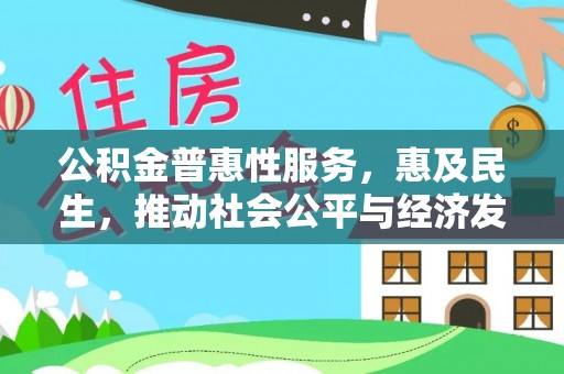 广东公积金普惠性服务，惠及民生，推动社会公平与经济发展的基石
