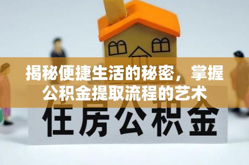 广东揭秘便捷生活的秘密，掌握公积金提取流程的艺术