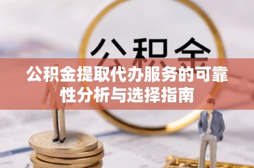 广东公积金提取代办服务的可靠性分析与选择指南