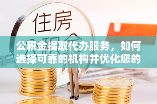 广东公积金提取代办服务，如何选择可靠的机构并优化您的财务规划