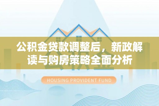 广东公积金贷款调整后，新政解读与购房策略全面分析