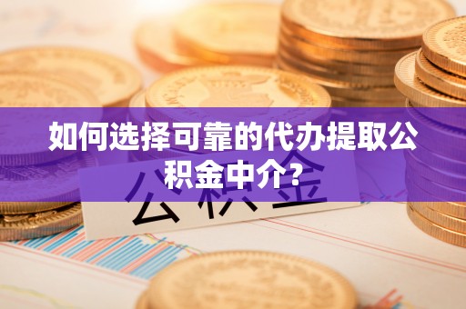 广东如何选择可靠的代办提取公积金中介？