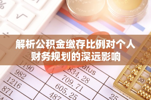 广东解析公积金缴存比例对个人财务规划的深远影响