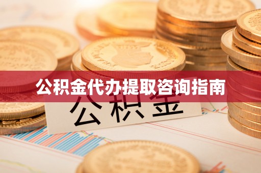 广东公积金代办提取咨询指南