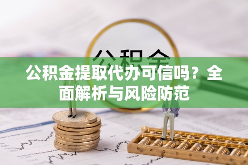 广东公积金提取代办可信吗？全面解析与风险防范