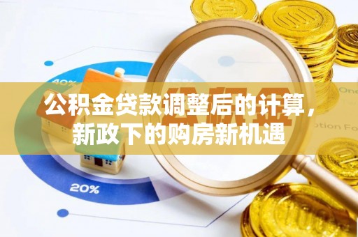 广东公积金贷款调整后的计算，新政下的购房新机遇
