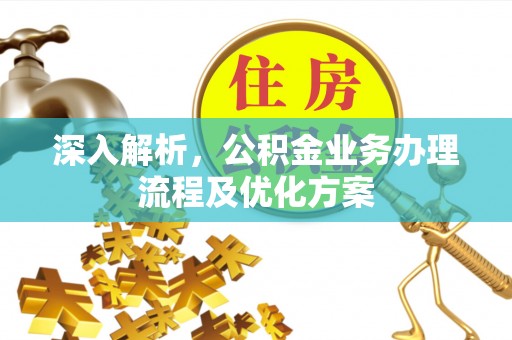 广东深入解析，公积金业务办理流程及优化方案