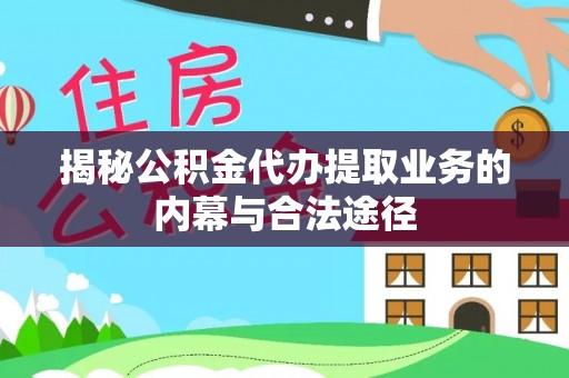 广东揭秘公积金代办提取业务的内幕与合法途径