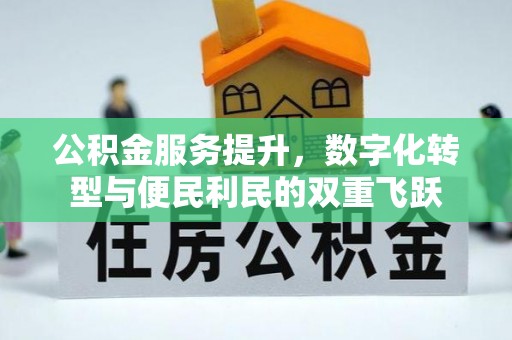 广东公积金服务提升，数字化转型与便民利民的双重飞跃