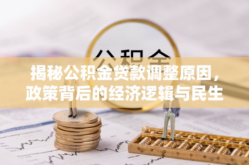 广东揭秘公积金贷款调整原因，政策背后的经济逻辑与民生考量