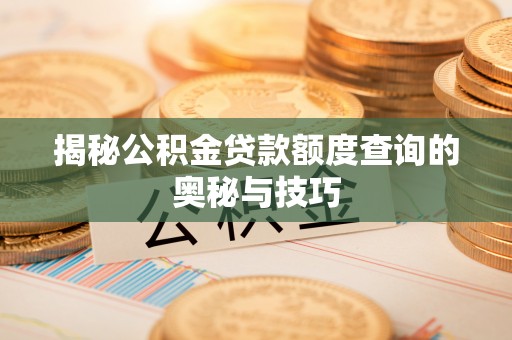 广东揭秘公积金贷款额度查询的奥秘与技巧