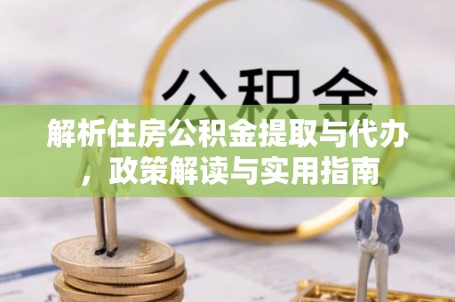广东解析住房公积金提取与代办，政策解读与实用指南