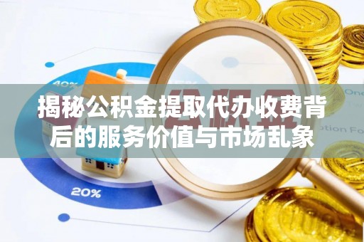 广东揭秘公积金提取代办收费背后的服务价值与市场乱象