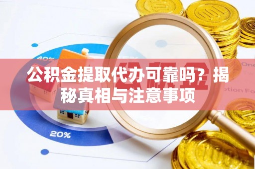 广东公积金提取代办可靠吗？揭秘真相与注意事项