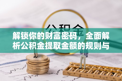 广东解锁你的财富密码，全面解析公积金提取金额的规则与技巧