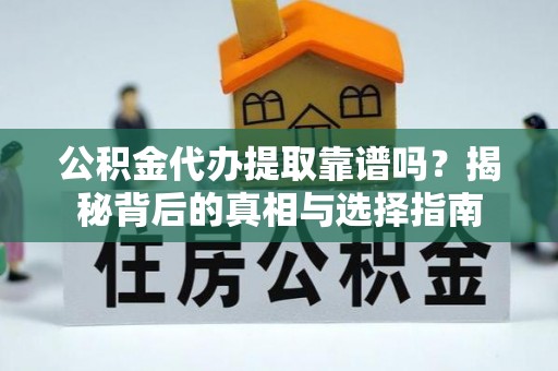 广东公积金代办提取靠谱吗？揭秘背后的真相与选择指南