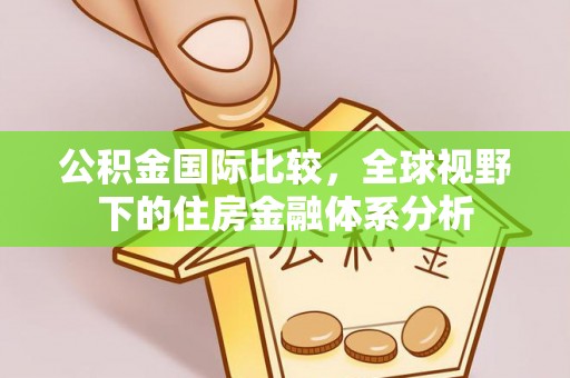 广东公积金国际比较，全球视野下的住房金融体系分析