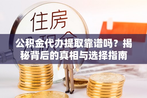 广东公积金代办提取靠谱吗？揭秘背后的真相与选择指南